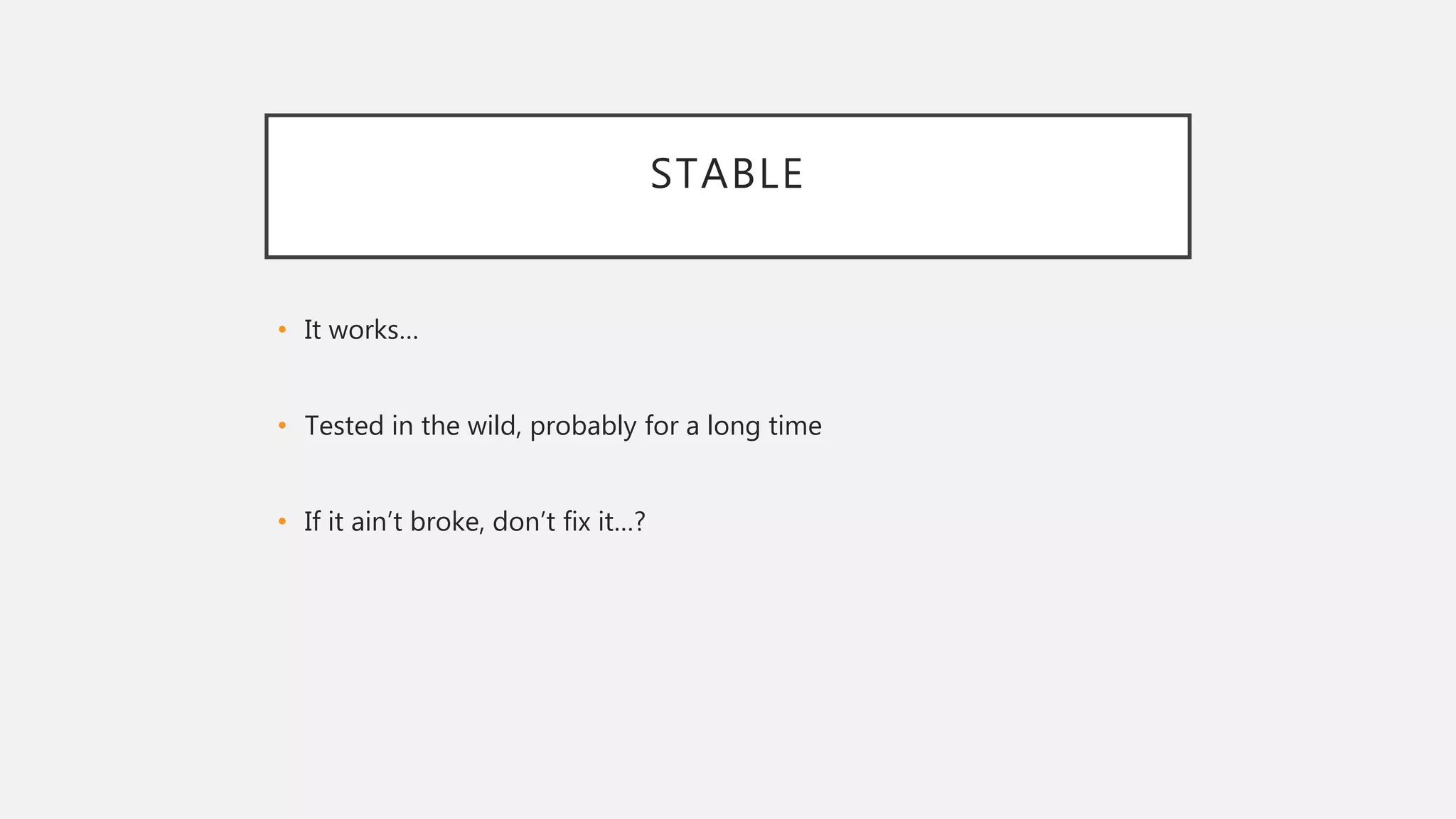 STABLE
• It works…
• Tested in the wild, probably for a long time
• If it ain’t broke, don’t fix it…?
 