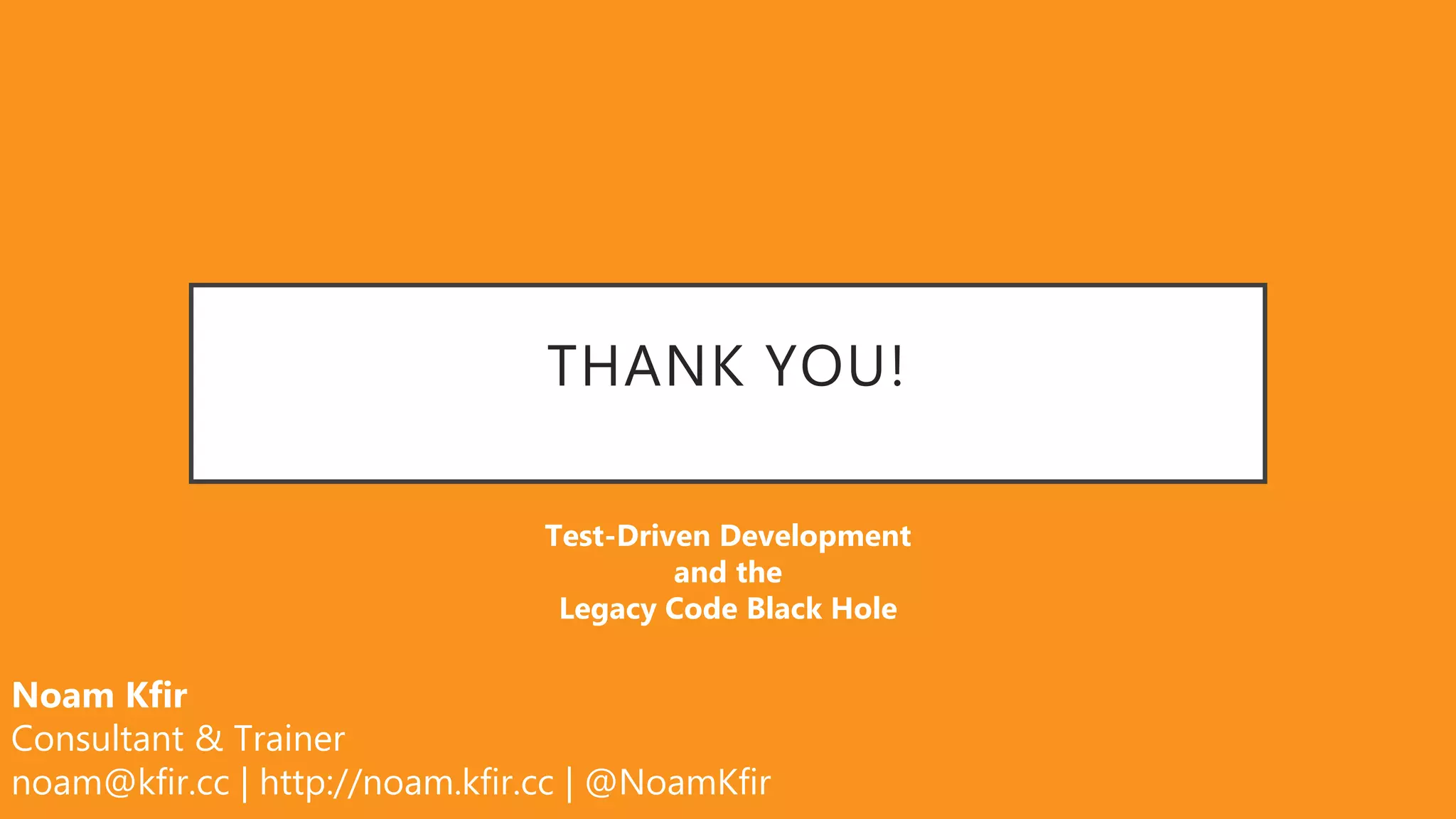 THANK YOU!
Test-Driven Development
and the
Legacy Code Black Hole
Noam Kfir
Consultant & Trainer
noam@kfir.cc | http://noam.kfir.cc | @NoamKfir
 