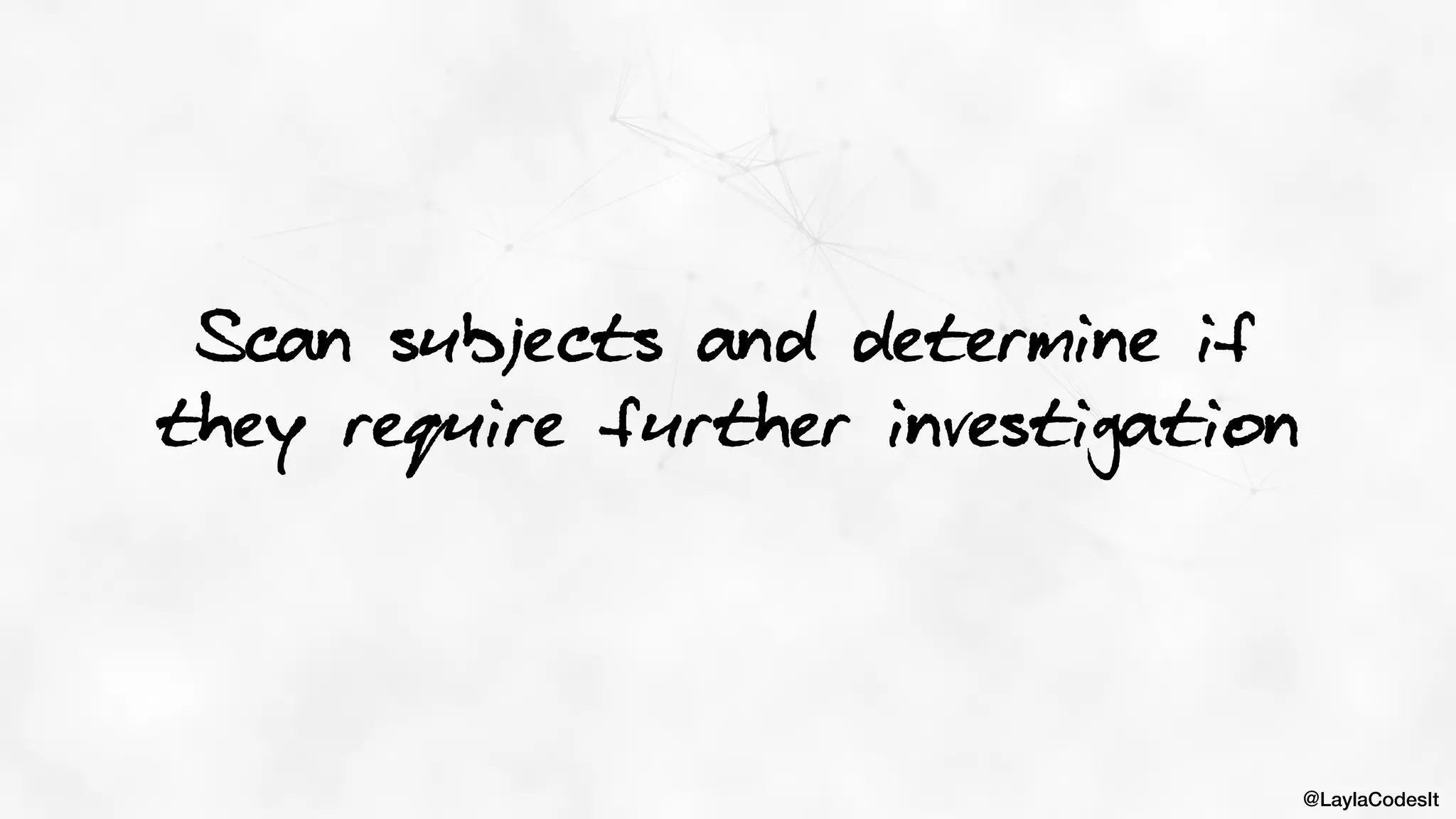 @LaylaCodesIt
Scan subjects and determine if
they require further investigation
 
