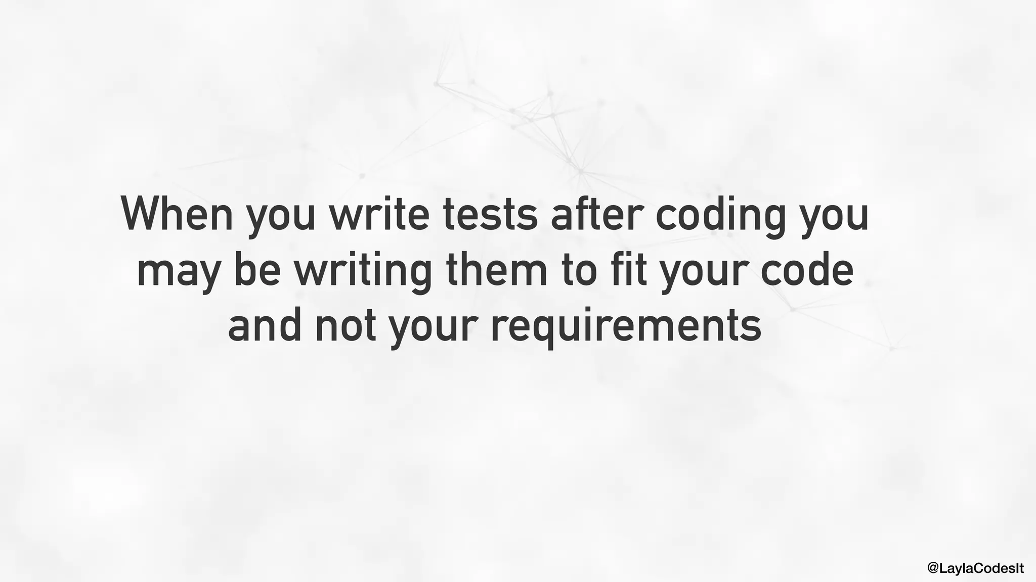 @LaylaCodesIt
When you write tests after coding you
may be writing them to fit your code
and not your requirements
 