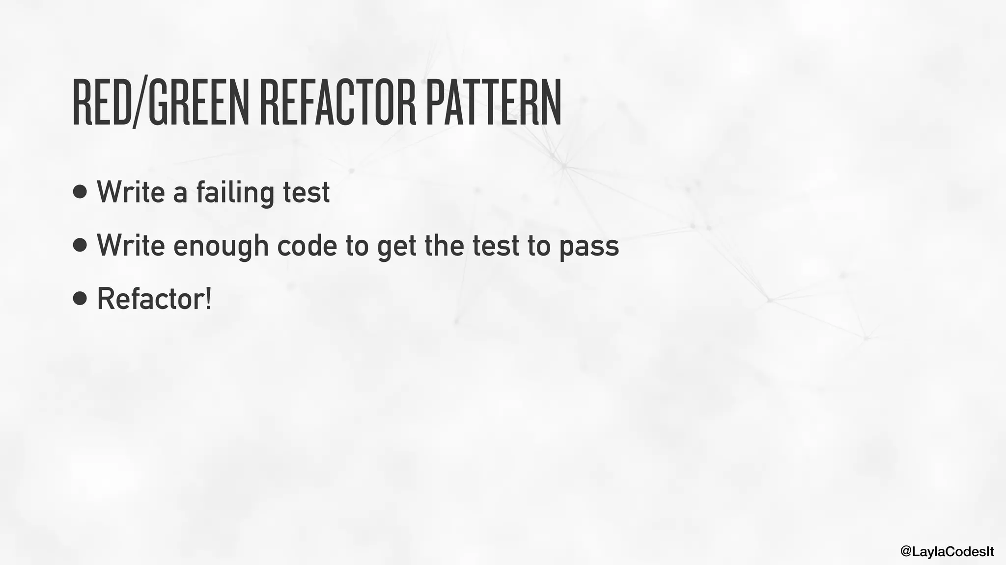 @LaylaCodesIt
RED/GREENREFACTORPATTERN
• Write a failing test


• Write enough code to get the test to pass


• Refactor!
 