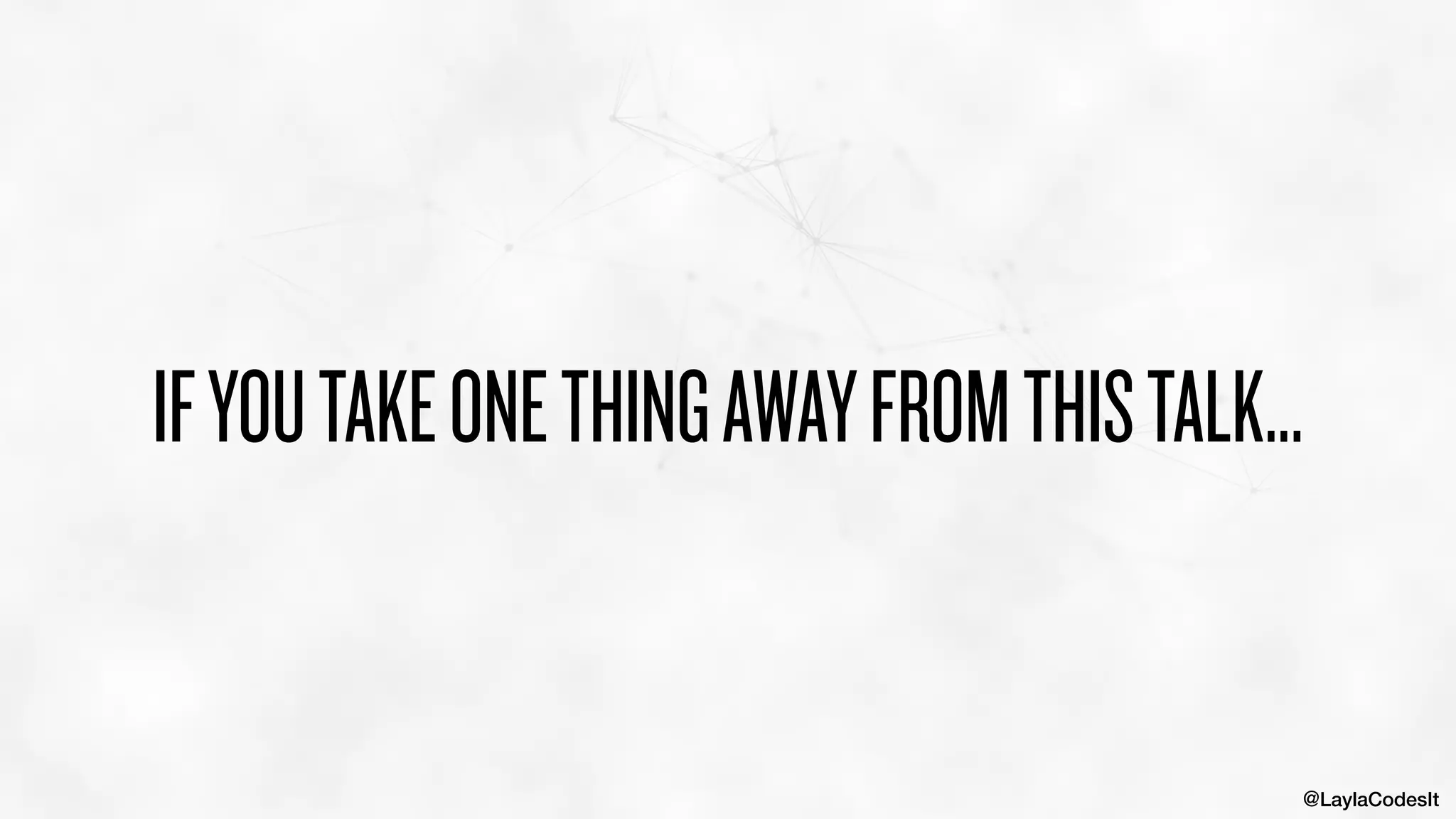 @LaylaCodesIt
IFYOUTAKEONETHINGAWAYFROMTHISTALK...
 