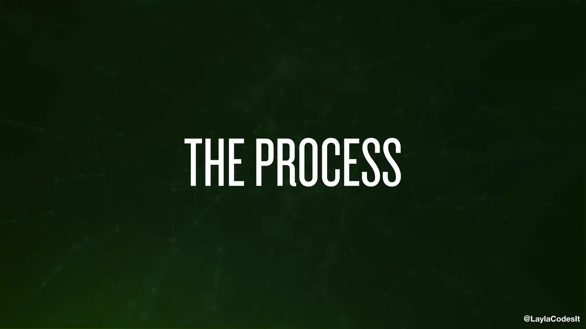@LaylaCodesIt
THEPROCESS
 