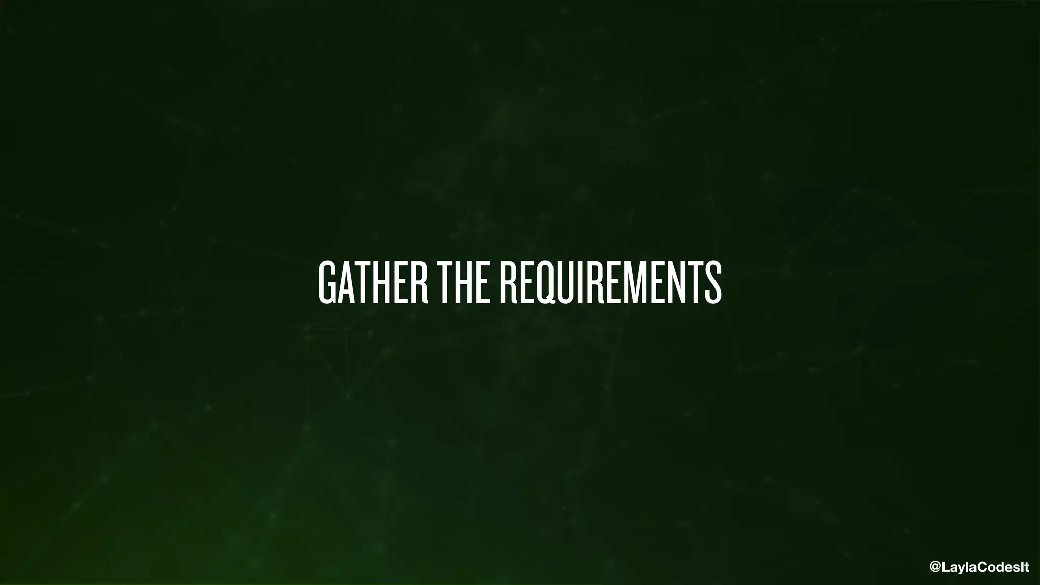 @LaylaCodesIt
GATHERTHEREQUIREMENTS
 