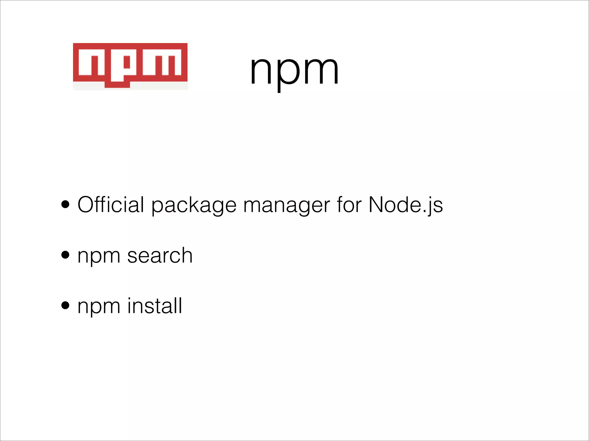 npm
• Ofﬁcial package manager for Node.js
• npm search
• npm install
 