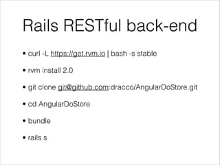 Rails RESTful back-end
• curl -L https://get.rvm.io | bash -s stable
• rvm install 2.0
• git clone git@github.com:dracco/AngularDoStore.git
• cd AngularDoStore
• bundle
• rails s
 