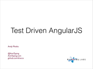 Test Driven AngularJS
Andy Pliszka	


!
!

@AntiTyping	

AntiTyping.com	

github.com/dracco	


 