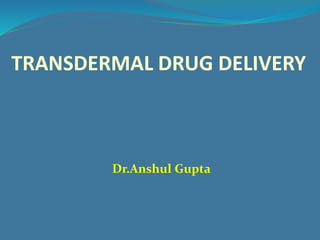 TRANSDERMAL DRUG DELIVERY
Dr.Anshul Gupta
 