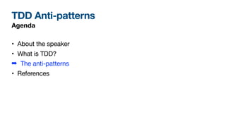 TDD Anti-patterns
Agenda
• About the speaker

• What is TDD?

➡ The anti-patterns

• References
 