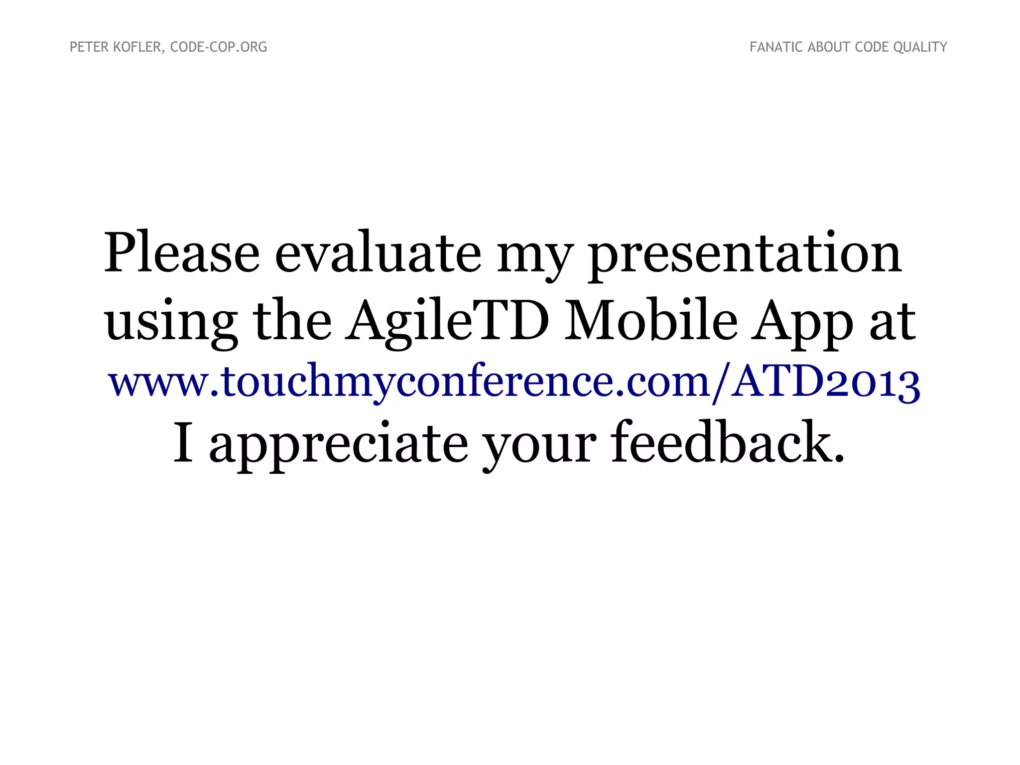 PETER KOFLER, CODE-COP.ORG

FANATIC ABOUT CODE QUALITY

Please evaluate my presentation
using the AgileTD Mobile App at
www.touchmyconference.com/ATD2013

I appreciate your feedback.

 