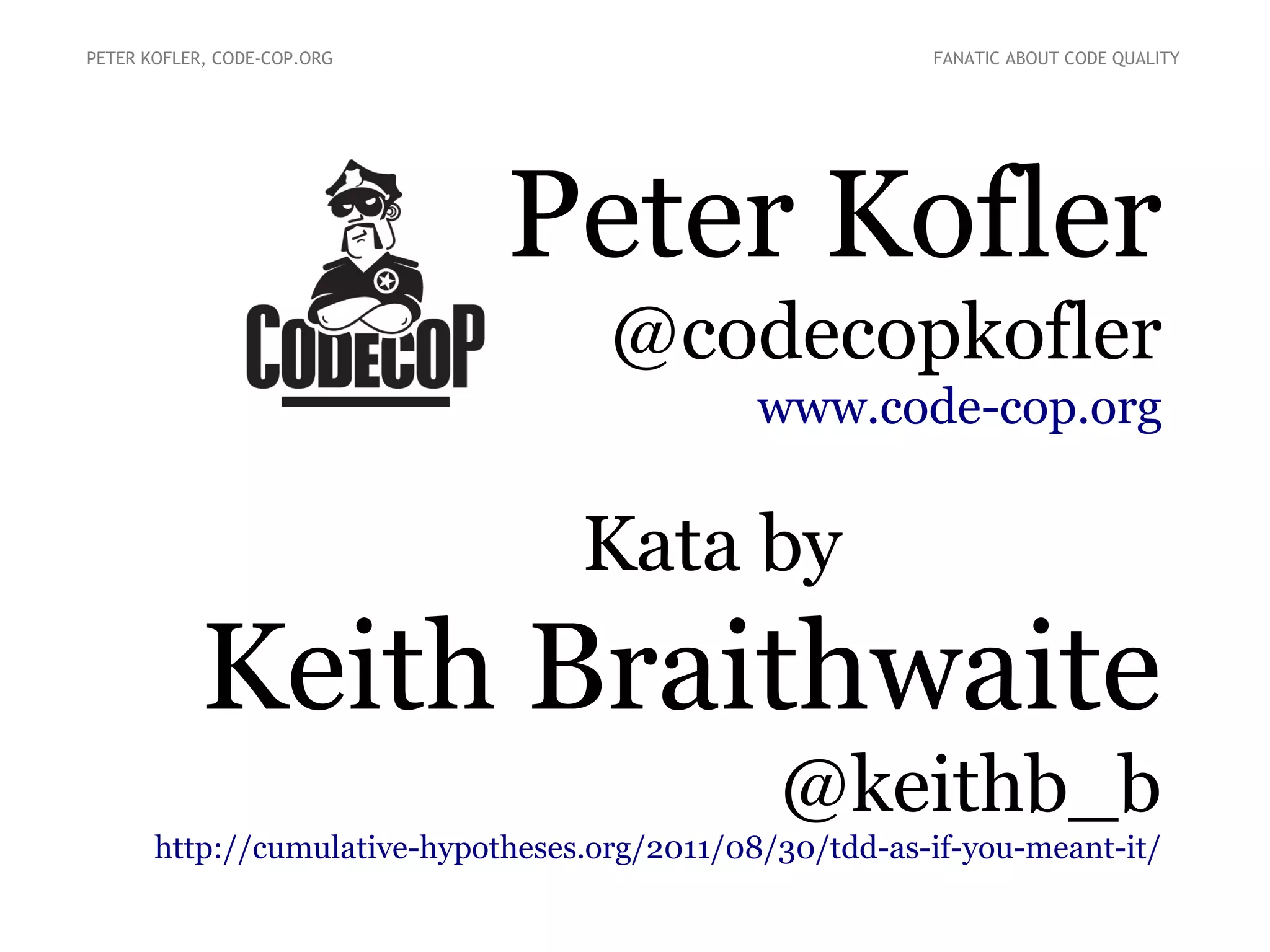 PETER KOFLER, CODE-COP.ORG

FANATIC ABOUT CODE QUALITY

Peter Kofler
@codecopkofler
www.code-cop.org

Kata by

Keith Braithwaite
@keithb_b
http://cumulative-hypotheses.org/2011/08/30/tdd-as-if-you-meant-it/

 