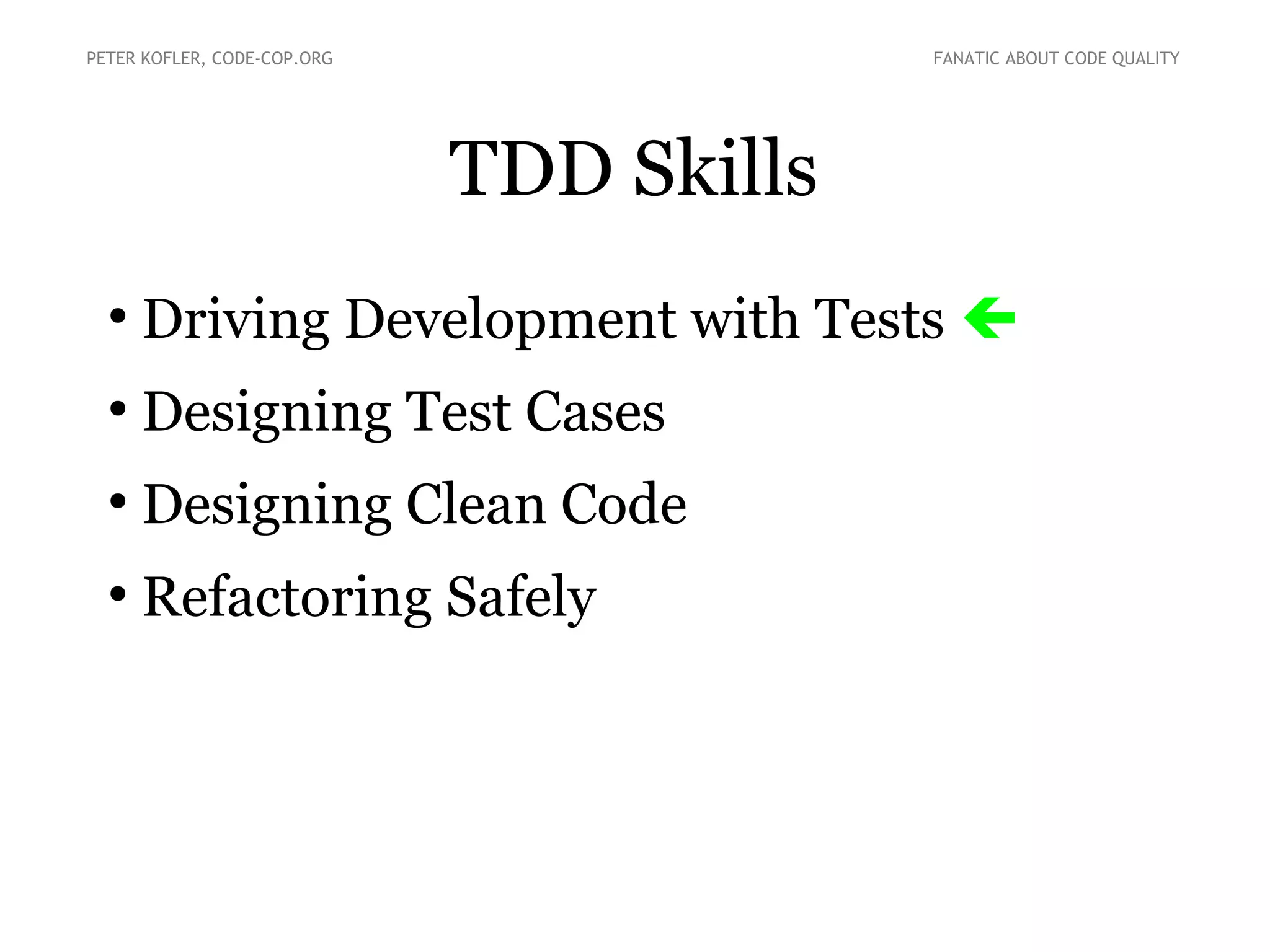 PETER KOFLER, CODE-COP.ORG

FANATIC ABOUT CODE QUALITY

TDD Skills
●

Driving Development with Tests 

●

Designing Test Cases

●

Designing Clean Code

●

Refactoring Safely

 