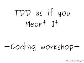 TDD as if you
Meant It
-Coding workshop-
Www.mozaicworks.com
 
