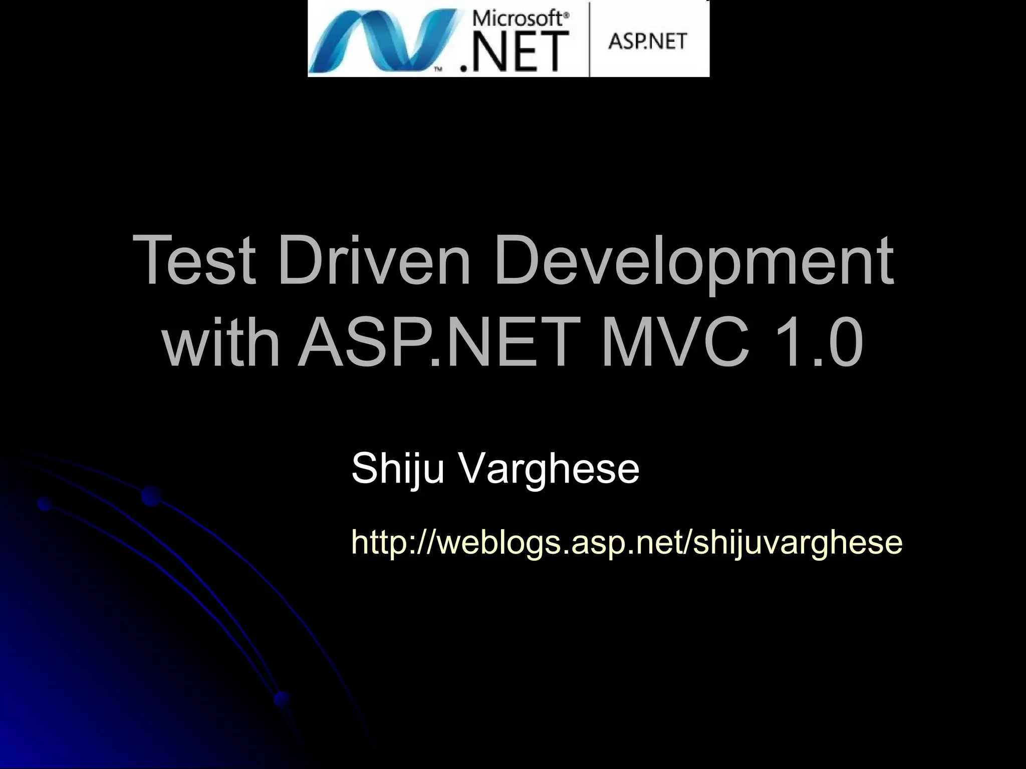 Test Driven Development with ASP.NET MVC 1.0 Shiju Varghese http://weblogs.asp.net/shijuvarghese 