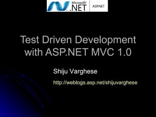 Test Driven Development with ASP.NET MVC 1.0 Shiju Varghese http://weblogs.asp.net/shijuvarghese 