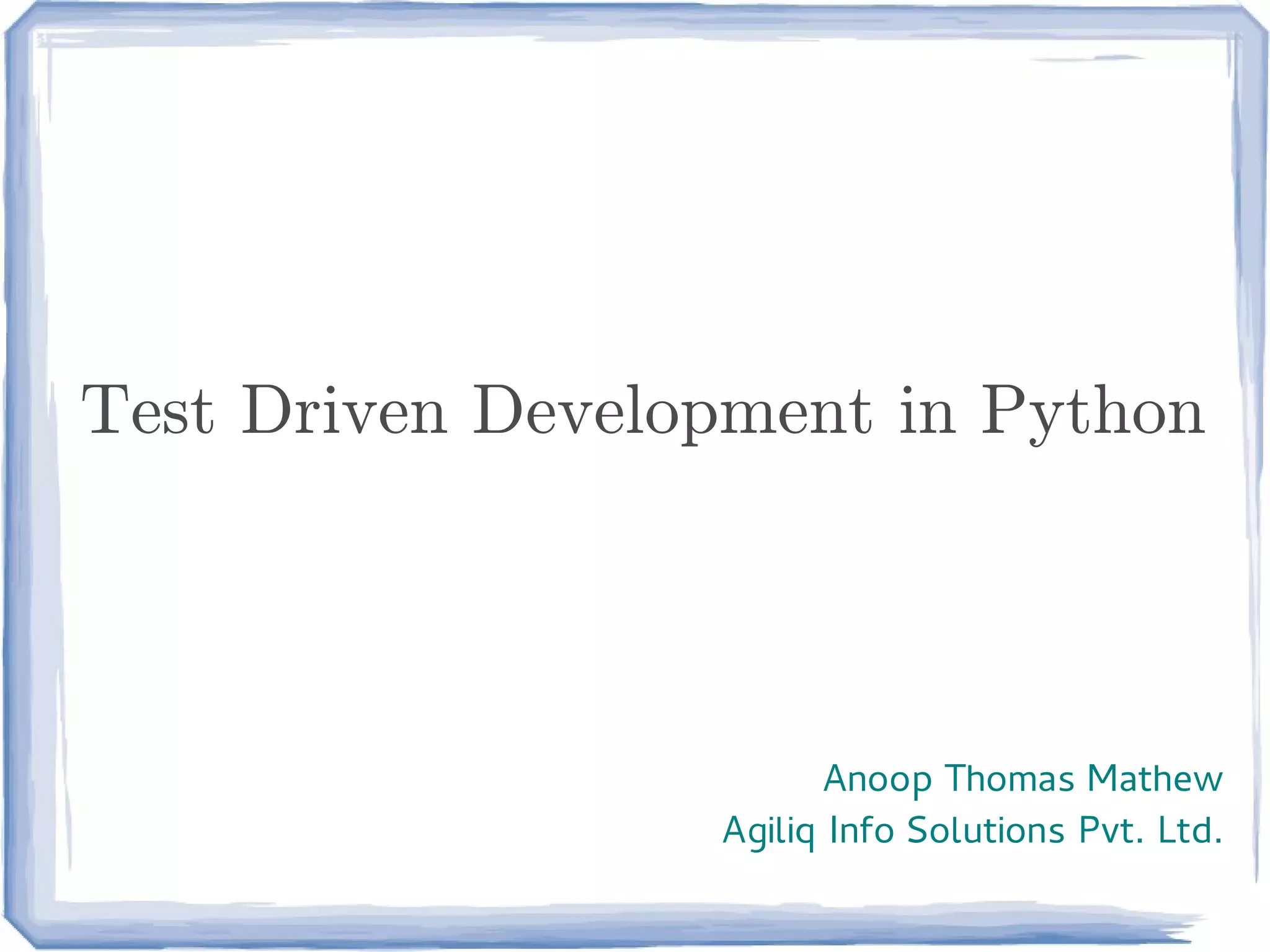 Test Driven Development in Python




                         Anoop Thomas Mathew
                  Agiliq Info Solutions Pvt. Ltd.
 