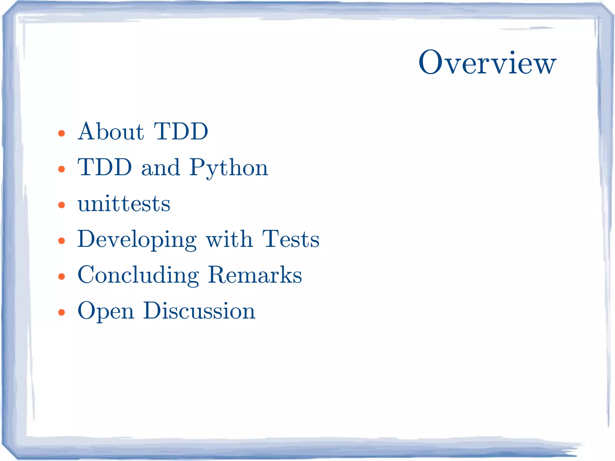 Overview
●   About TDD
●   TDD and Python
●   unittests
●   Developing with Tests
●   Concluding Remarks
●   Open Discussion
 