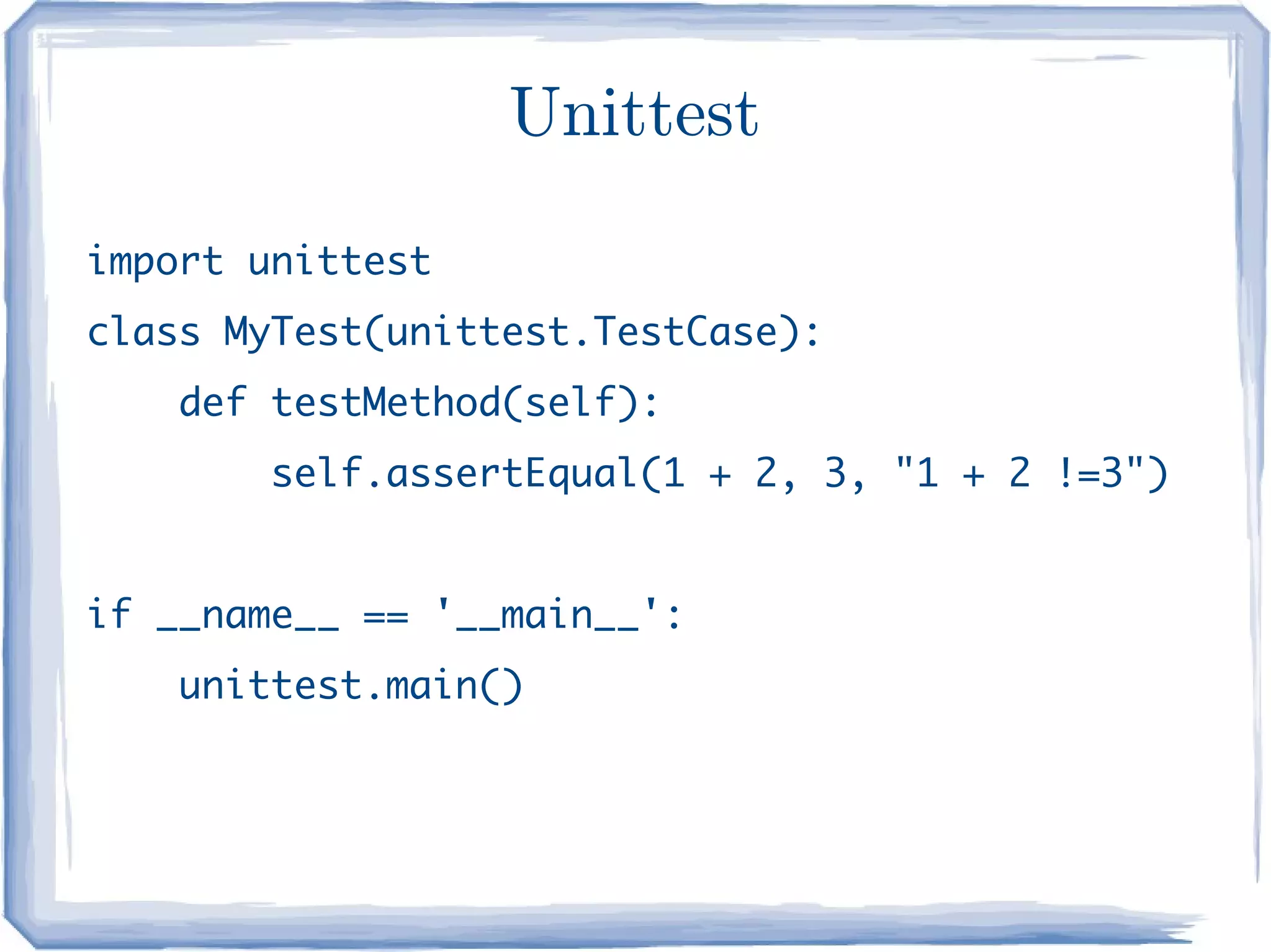 Unittest
import unittest
class MyTest(unittest.TestCase):
    def testMethod(self):
        self.assertEqual(1 + 2, 3, "1 + 2 !=3")


if __name__ == '__main__':
    unittest.main()
 