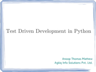 Test Driven Development in Python




                         Anoop Thomas Mathew
                  Agiliq Info Solutions Pvt. Ltd.
 