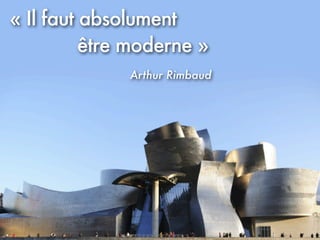 « Il faut absolument
          être moderne »
              Arthur Rimbaud
 