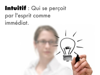 Intuitif : Qui se perçoit
par l'esprit comme
immédiat.
 