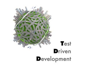 Test
      Driven
Development
 