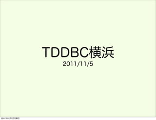 TDDBC横浜
                  2011/11/5




2011年11月7日月曜日
 