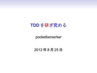 TDD を研ぎ究める

 pocketberserker


 2012 年 8 月 25 日
 