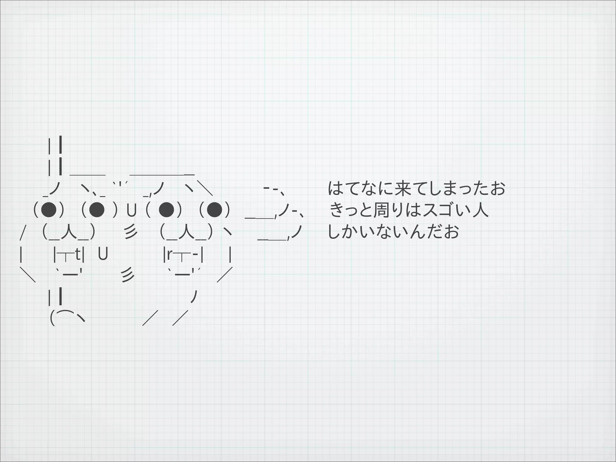 　 　 　 |┃
　 　 　 |┃＿＿　　＿＿＿__
　　　　_ノ　 ヽ､_ `'´　_,ノ　 ヽ＼　　　　‐-､     はてなに来てしまったお
　　　（●）　（● ） U （ ●）　（●）　__＿,ノ-､ きっと周りはスゴい人
　　/　（__人__）　　彡　 （__人__） ヽ 　 __＿,ノ　　しかいないんだお
　　|　　 |┬t|　U　　　　 |r┬-|　　|
　　＼　 `ー'　　　彡　　 `ー'´　／
　 　 　 |┃　　　　　　　　　　ﾉ
　 　 　 （⌒ヽ　　　　 ／　／




11   9   26
 