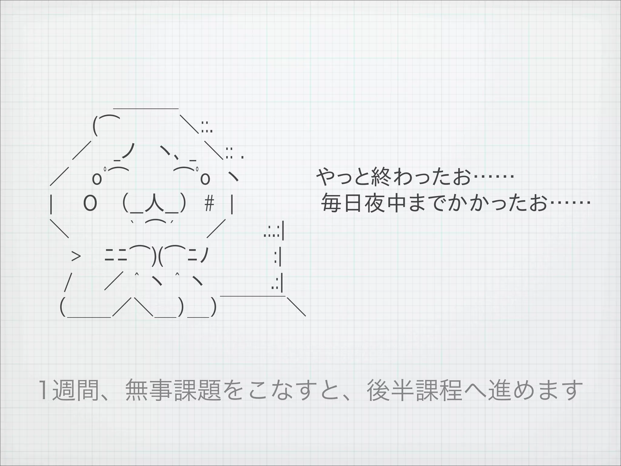 　 　 　　　＿＿＿
         　 　　　(⌒　　　　＼::.
         　　　／　 _ノ 　ヽ､ _ ＼:: .
         　 ／ 　oﾟ⌒　　　⌒ﾟo　ヽ　　　　　やっと終わったお……
         　 |　　O　 （__人__）　#　|　　　　　 毎日夜中までかかったお……
         　 ＼　　 　 ｀ ⌒´ 　 ／ 　　.:.:|
         　　　>　 ﾆﾆ⌒)(⌒ﾆﾉ 　 　 　:|
         　　 /　　／ ＾ ヽ ＾ ヽ　 　　　.:|
         　　（＿＿／＼＿）＿）￣￣￣＼




11   9   26
 