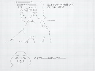 　　　　　　 _,r'&acute;::::::::::::::::::::::::::｀'､.　 　　　 /　　
         　　　　　　　　{::::::::rr-‐-‐'^i::::::::::::::i.　　　　 !　　 ところでこのコードを見てくれ
         　　　　　　　 　ﾞl'&acute;ﾞ《　　 __,,,ゝ:::r､:::::l　　　　 |　　 こいつをどう思う？
         　　　　　　　　　ﾄ=r;､ ﾞ"rｨｧ‐ﾘﾒ　}:::::}　　　　ヽ　　
         　　　　　　　　　 ﾞi`"l　　￣　 　 ｿ::::ヽ　　　　l&prime;　
         　　　　　　　　　　ﾞi. ゝ^ 　 ,　　/ヾヾヾ､　　　ヽ,　
         　　　　　　　　　　 ヽ　ﾞこ&acute;　 /　　　　 ヽ､ 　　&ang;_
         　　　　　　　　　　　 ヽ､　 ／__,&ang;､　　　　｀'-､ 　　^ー――
         　　　　　　　　　　　　　｀ﾞｸ'ﾞ&acute;　　　｀　　 　ﾞ'､　ヽ
         　　　　　　　　　　　 　 /　　　　　　　　　　　〉 ヽヽ
         　　　　　　　　　　　　ｨ　　　　　　　　　　　　　　 ヽヽ
         　　　　　　　　　_,,-'&acute;:::　　　　　　　　　　　　　　　　 ﾞi
         　　　　　　　 ／　　　 ｀　　　　　　　　　　　　　 　 　 }
         　　　　　 ／　　　　　　　　　,-ｨ‐r'&acute;&acute;　　　　　 /　　　l
         　　　__r'〈　　 　　　,ノ　 　／ ``｀l 　　　　　　/　　 　 l
         -‐ &acute;　　　　　 ‐ '' &acute;　　／l:::　　　 l 　　　　ｰ'&acute; 　 　 　l



         　　　 　　　／￣￣￣＼
         　　　　　／　─　 　 ─ ＼
         　　　 ／　 <○> 　<○>　 ＼        &ang; すごく･･････レガシーです･･････.
         　　　 |　　　　（__人__）　　　　|
         　　　 ＼　　　 ｀ ⌒&acute;　　　　／
         　　　 ／ 　 　 　　　　 　 　 ＼

11   9   26
 
