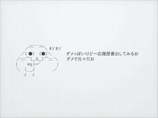 　 　 　　　＿＿＿_
              　 　　　／⌒　　⌒＼ ﾎｼﾞﾎｼﾞ
              　　　／（ ●） 　（●）＼　　　　　ダメっぽいけど一応履歴書出してみるお
              　 ／::::::⌒（__人__）⌒::::: ＼ 　　 ダメで元々だお
              　 |　　　 ｍj |ー'&acute;　　　　　 |
              　 ＼　 〈＿_ﾉ　　　　　 　／
              　　　　ノ　　ﾉ




11   9   26
 