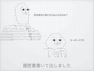 　　　　　　　　　　　 ／￣￣＼
　　　　　　　　　　／　　 _ノ　　＼
　　　　　　　　　　|　　　 （ ●）（●）
　　　　　　　　　　|　　　　 （__人__）　　
　 　 　 　 　　　　 |　　　　　｀ ⌒&acute;ﾉ　　　学生時代に特に打ち込んだものは？
　 　 　 　 　 　　　 |　　　　　　 　 }
　 　 　 　 　　　 　 ヽ　　　　　 　 }
　　　　　　　　　　　 ヽ､.,＿＿ __ノ
　　　_, ､ -― ''"::l:::::::＼ｰ-..,ノ,､.ﾞ,i ､
　　/;;;;;;::ﾞ:':､::::::::::::|＿:::;､>､_　l|||||ﾞ!:ﾞ､-､_
　丿;;;;;;;;;;;:::::i::::::::::::::／:::::::＼ﾞ'' ﾞ||i l＼>::::ﾞ'ｰ､                      　　 　 　 ＿＿＿_
. i;;;;;;;;;;;;;;;;;;;;;;|::::::::::::::＼::::::::::＼ .||||i|::::ヽ::::::|:::!        　　　　／　　 　 　＼
/;;;;;;;;;;;;;;;;;;;;;;;;!:::::::::::::::::::＼:::::::::ヽ|||||:::::/::::::::i:::| 　　 ／　　─　 　 ─＼ 　　　　　
;;;;;;;;;;;;;;;;;;;;;;;;;;|;;;;:::::::::::::::::::::::＼:::::ﾞ､|||:::/::::::::::|::: 　／ 　　 （●）　（●）　＼ 　　 キーボードです
                                                         　|　 　　 　 （__人__）　 　 | 　　　
                                                         　＼　　　　 ｀ ⌒&acute;　　 ／ 　　　　　
                                                         ,,.....イ.ヽヽ、___ ーーノﾞ-､.
                                                         :　 　| 　';　＼_____ ノ.| ヽ　i
                                                         　 　 |　　＼/ﾞ（__)＼,| 　i　|
                                                         　 　 ＞　　 ヽ. ハ　 | 　 |｜




11   9   26
 