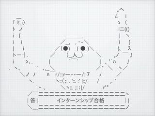 　 　 　 　　　　　　　 　 　　　　　　　　　　　　　　　　 ,.へ
          　　___ 　　　　　　　 　 　 　 　 　　　　　　　　　　　　ﾑ　　i
          　「 ﾋ_i〉　　　 　 　　　　　　 　 　　　　　　　　　　　　 ゝ　〈
          　ﾄ　ノ 　　　　　　　　　　　　　　　　　　　　　　　　　　iニ(()
          　i 　{ 　 　　　　　　　 　　　＿＿＿_ 　 　　　　　　　　| 　ヽ
          　i　　i　　　 　　　　　　　／__,　 , ‐-＼ 　 　 　 　 　　i 　　}
          　|　　 i　　　　　　 　　／（●) 　 ( ● )＼　　　　　　 {､　 &lambda;
          　ト－┤.　　　　　　／ 　 　（__人__） 　　　＼　　　 ,ノ　￣ ,!
          　i　　　ゝ､_ 　　　　|　　　　　&acute;￣` 　 　　　　|　,. '&acute;ﾊ　　　,!
          .　ヽ、 　　　｀`　､,__＼ 　　 　 　　　　　 　 ／"　＼ 　ヽ／
          　　　＼ノ　ﾉ　　　ﾊ￣r/:::r―--―/::７　　 ﾉ　　　　／
          　 　　 　 ヽ.　　　　　　ヽ::〈； . '::. :' |::/　　 /　　　,. "
          　　　　　　　 `ｰ ､　　　　＼ヽ::. ;::：|/　　　　　ｒ'"
          　　　　　／￣二二二二二二二二二二二二二二二二ヽ
          　　　　　| 答 |　　　　　インターンシップ合格　　　　　│|
          　　　　　＼＿二二二二二二二二二二二二二二二二ノ
11   9   26
 