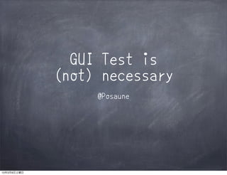 GUI Test is
             (not) necessary
                  @Posaune




13年3月9日土曜日
 