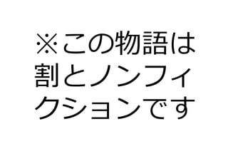 ※この物語は
割とノンフィ
クションです
 