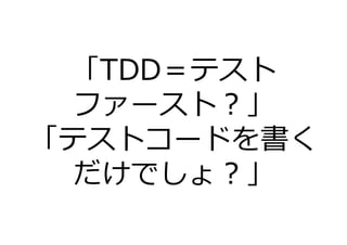 「TDD＝テスト
  ファースト？」
「テストコードを書く
  だけでしょ？」
 