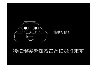 ＿＿＿_
      ／⌒ ⌒＼
  ／（ ●） （●）＼
／::::::⌒（__人__）⌒::::: ＼   簡単だお！
|        |r┬-|        |
＼         `ー'´      ／


後に現実を知ることになります
 