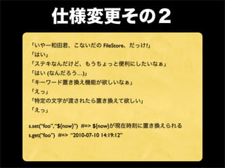FileStore   ?



       (           …)




s.set(“foo”, “${now}”) #=> ${now}
s.get(“foo”) #=> “2010-07-10 14:19:12”
 