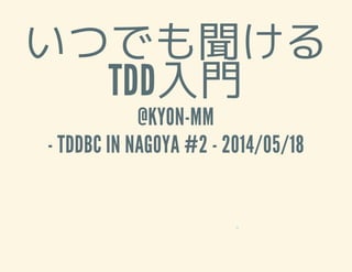 いつでも聞ける
TDD入門
@KYON-MM
- TDDBC IN NAGOYA #2 - 2014/05/18
0
 