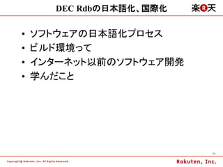 DEC Rdbの日本語化、国際化

•    ソフトウェアの日本語化プロセス
•    ビルド環境って
•    インターネット以前のソフトウェア開発
•    学んだこと




                           17	
 