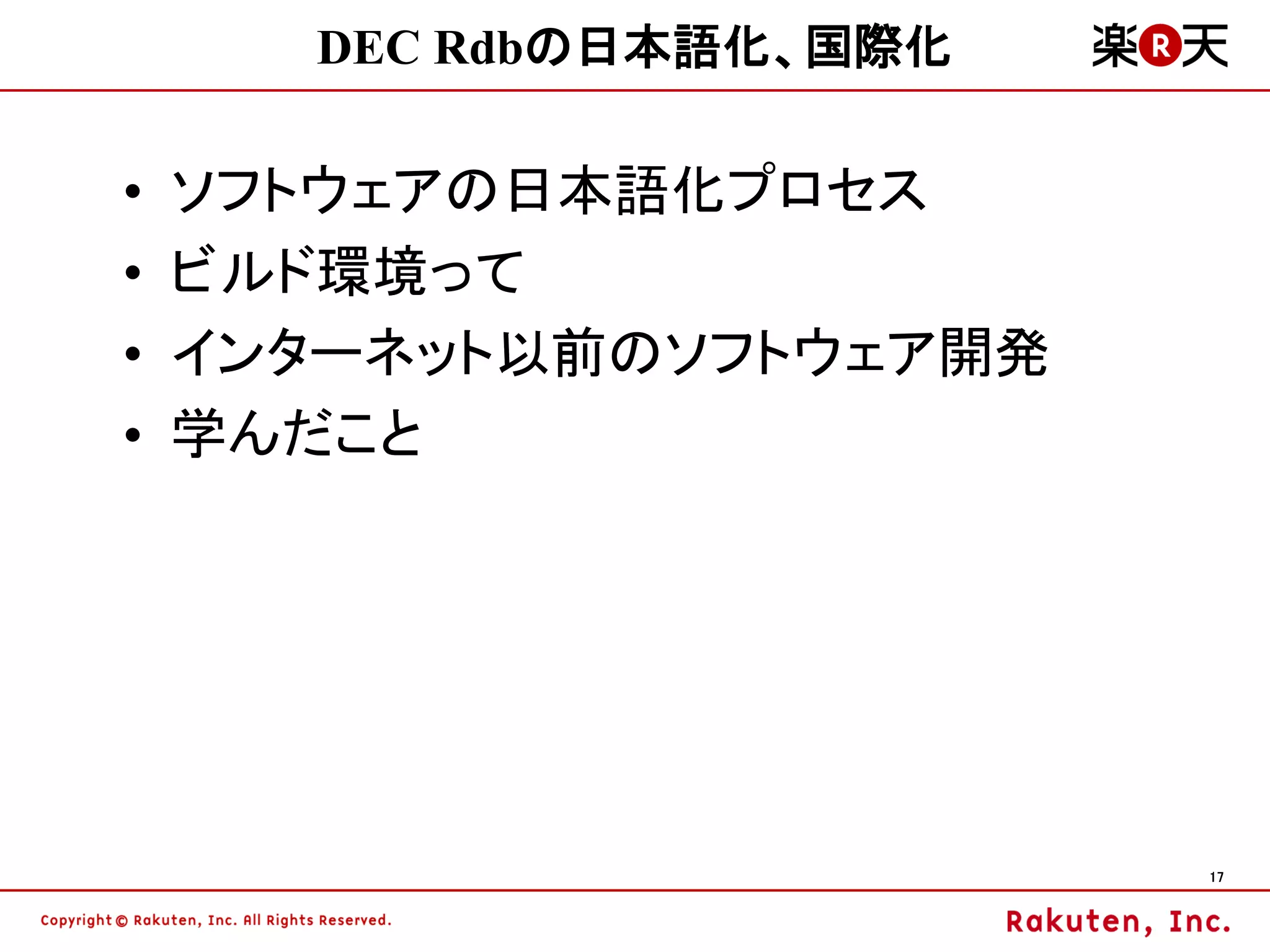DEC Rdbの日本語化、国際化

•   ソフトウェアの日本語化プロセス
•   ビルド環境って
•   インターネット以前のソフトウェア開発
•   学んだこと




                         17
 