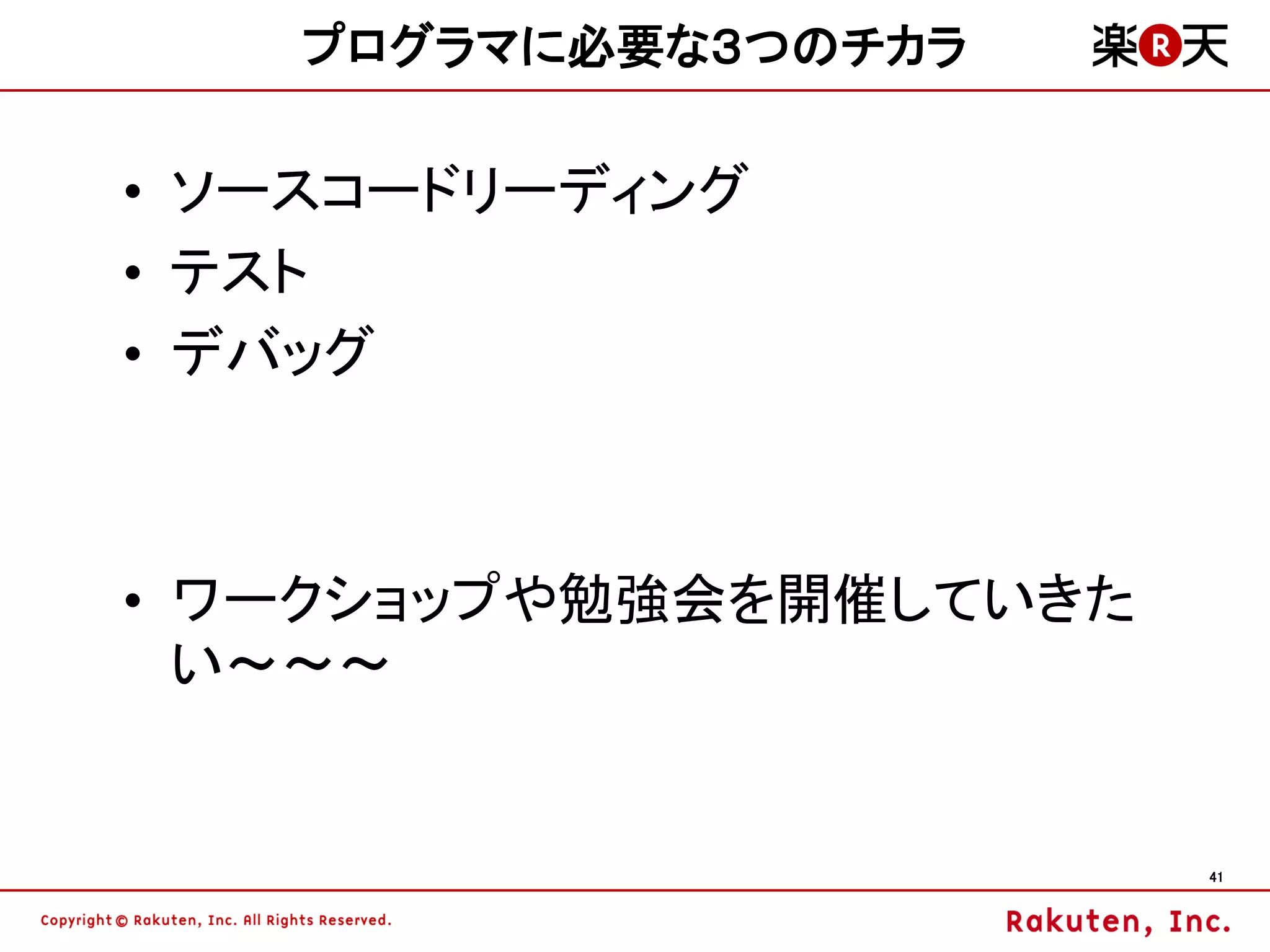 プログラマに必要な３つのチカラ

• ソースコードリーディング
• テスト
• デバッグ



• ワークショップや勉強会を開催していきた
  い～～～


                        41
 