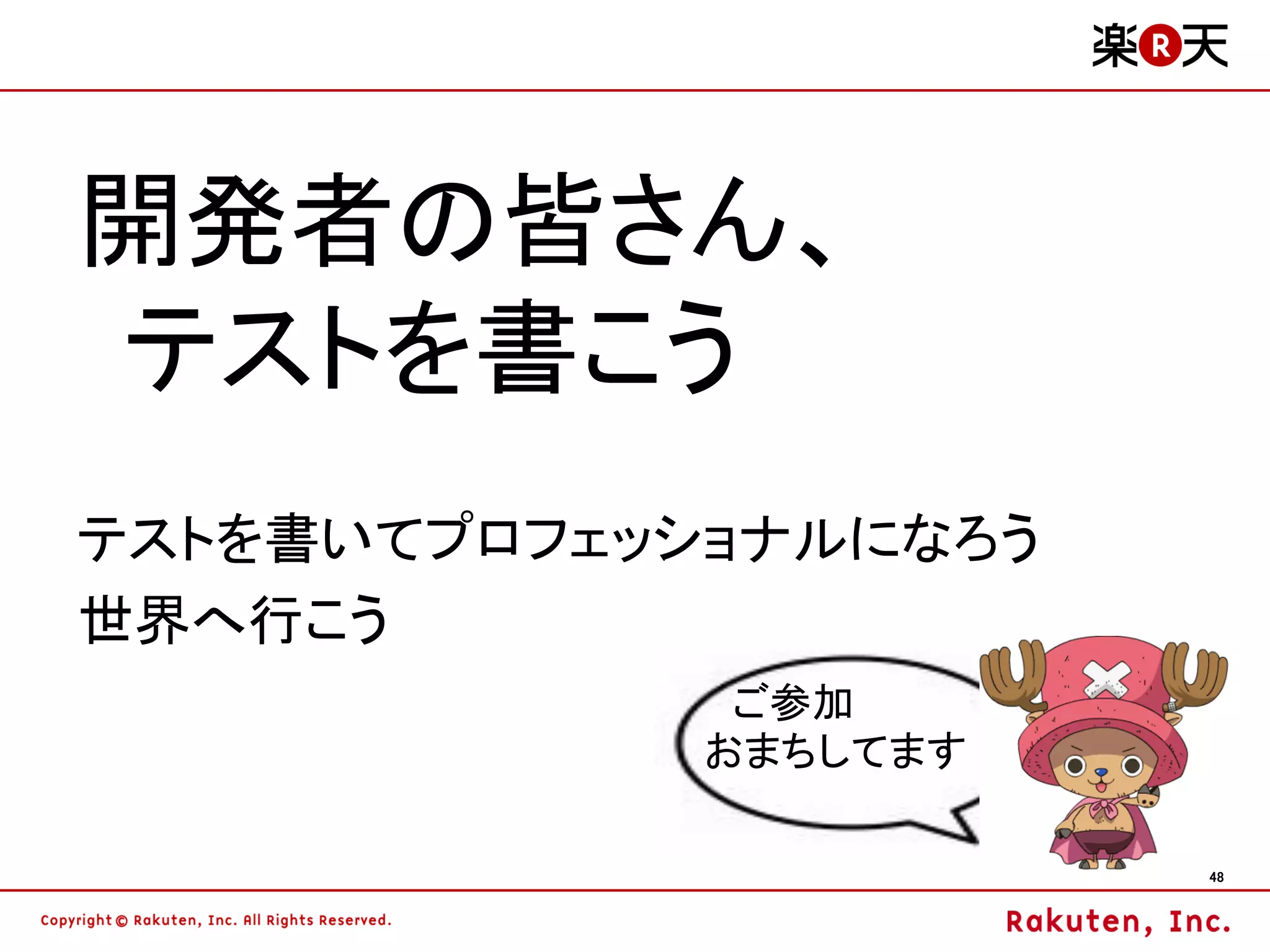 開発者の皆さん、
テストを書こう
テストを書いてプロフェッショナルになろう
世界へ行こう
              ご参加
             おまちしてます

                       48
 