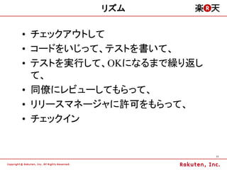 リズム

&bull; チェックアウトして
&bull; コードをいじって、テストを書いて、
&bull; テストを実行して、OKになるまで繰り返し
  て、
&bull; 同僚にレビューしてもらって、
&bull; リリースマネージャに許可をもらって、
&bull; チェックイン


                         11
 