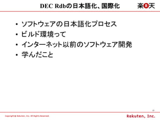 DEC Rdbの日本語化、国際化

&bull;   ソフトウェアの日本語化プロセス
&bull;   ビルド環境って
&bull;   インターネット以前のソフトウェア開発
&bull;   学んだこと




                         17
 