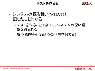 テストを作ると

&bull; システムの振る舞い(WHAT)を
  記したことになる
 &ndash; テストを作ることによって、システムの深い理
   解を得られる
 &ndash; 安心感を得られる（心の平静を保てる）




                           44
 