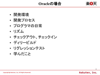 Oracleの場合

&bull;   開発環境
&bull;   開発プロセス
&bull;   プログラマの日常
&bull;   リズム
&bull;   チェックアウト、チェックイン
&bull;   ディリービルド
&bull;   リグレッションテスト
&bull;   学んだこと


                        6
 