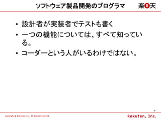 ソフトウェア製品開発のプログラマ

&bull; 設計者が実装者でテストも書く
&bull; 一つの機能については、すべて知ってい
  る。
&bull; コーダーという人がいるわけではない。




                       9
 