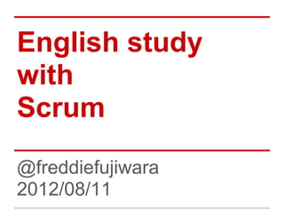 English study
with
Scrum
@freddiefujiwara
2012/08/11
 